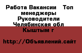 Работа Вакансии - Топ-менеджеры, Руководители. Челябинская обл.,Кыштым г.